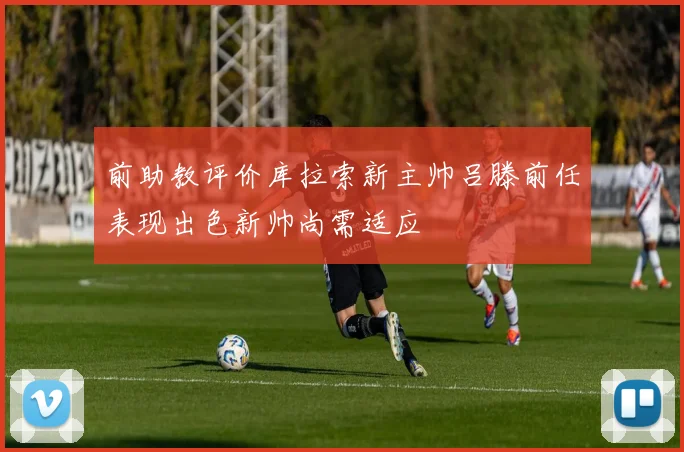 前助教评价库拉索新主帅吕滕前任表现出色新帅尚需适应