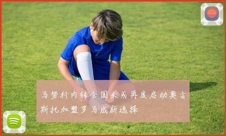 马努科内转会国米或再度启动奥古斯托加盟罗马成新选择