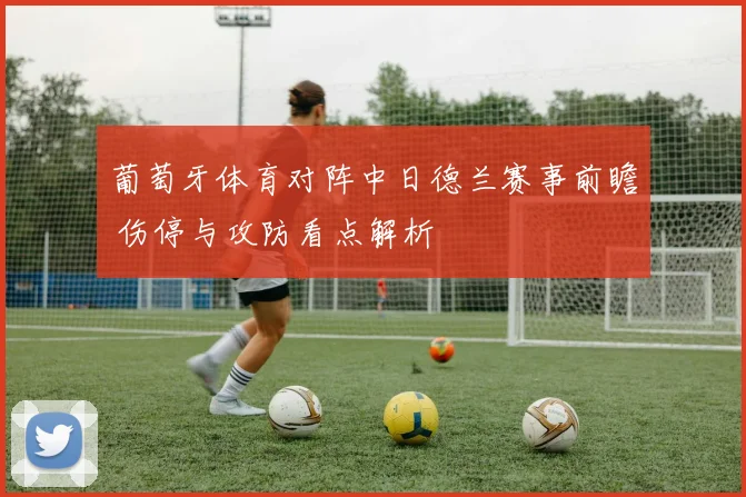 葡萄牙体育对阵中日德兰赛事前瞻 伤停与攻防看点解析