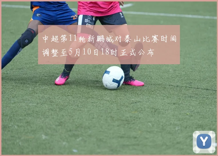 中超第11轮新鹏城对泰山比赛时间调整至5月10日18时正式公布