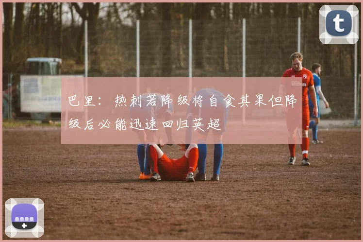 巴里：热刺若降级将自食其果但降级后必能迅速回归英超