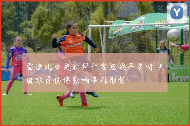 雷速比分更新拜仁客场战平多特 关键球员伤停影响争冠形势