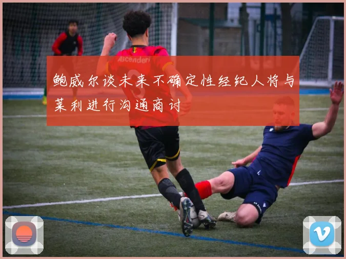 鲍威尔谈未来不确定性经纪人将与莱利进行沟通商讨
