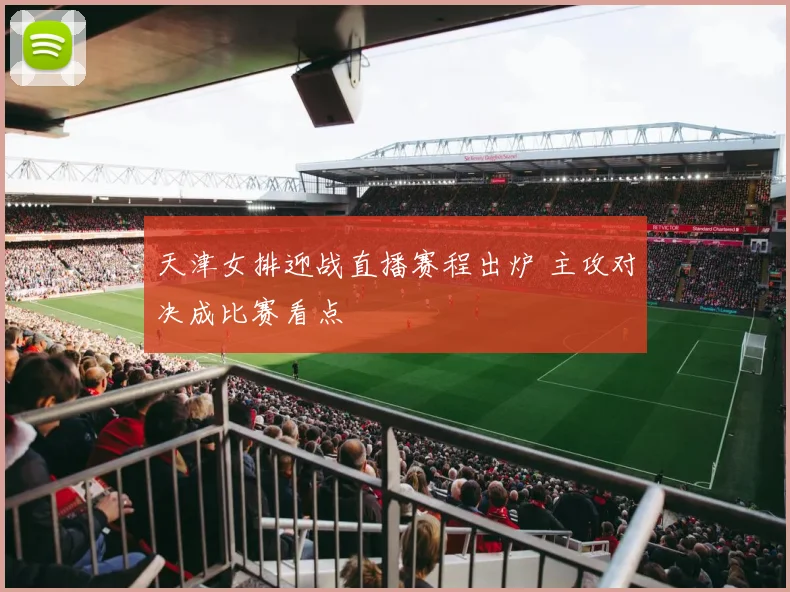 天津女排迎战直播赛程出炉 主攻对决成比赛看点
